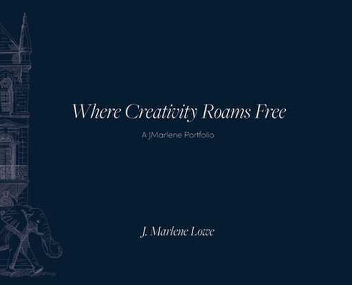 Where Creativity Roams Free: A JMarlene Portfolio by J. Marlene Lowe