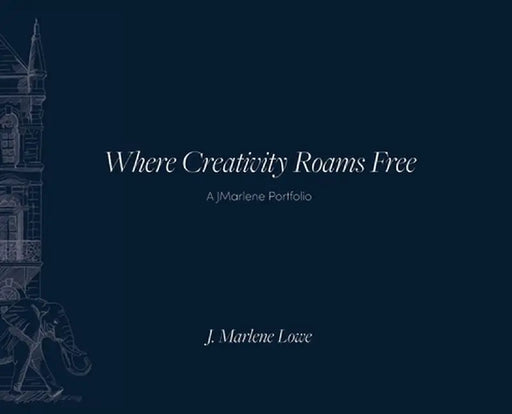 Where Creativity Roams Free: A JMarlene Portfolio by J. Marlene Lowe