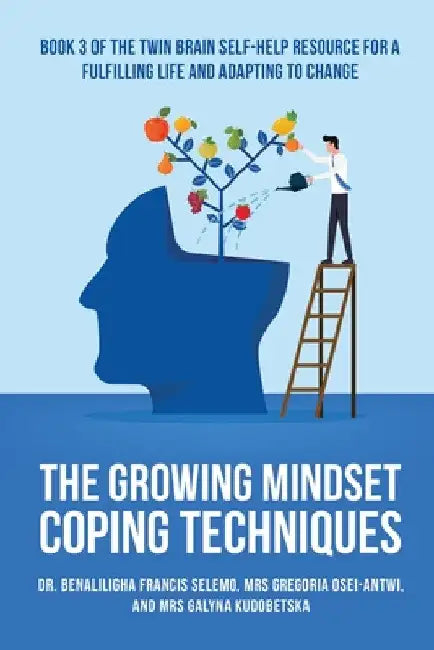 The Growing Mindset Coping Techniques: Book 3 of the Twin Brain Self-Help Resource for a fulfilling life and adapting to change. by Benaliligha Francis Selemo