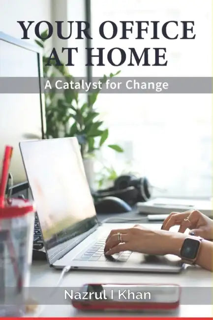 Your Office at Home: A Catalyst for Change by Nazrul Islam Khan