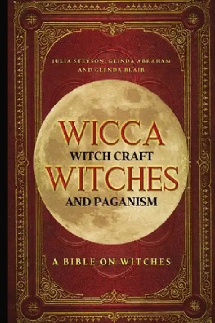 Wicca, Witch Craft, Witches and Paganism: A Bible on Witches: Witch Book (Witches, Spells and Magic 1) by Julia Steyson