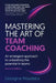 Mastering the Art of Team Coaching (Second Edition) by Georgina Woudstra