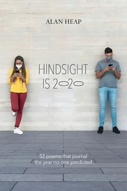 Hindsight Is 2020: 52 Poems That Journal The Year No-one Predicted by Alan M. Heap