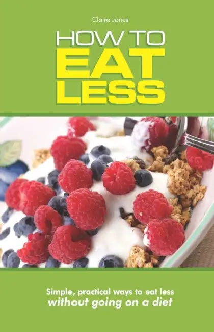 How To Eat Less: Simple, Practical Ways to Eat Less Without Going on a Diet by James Mutch