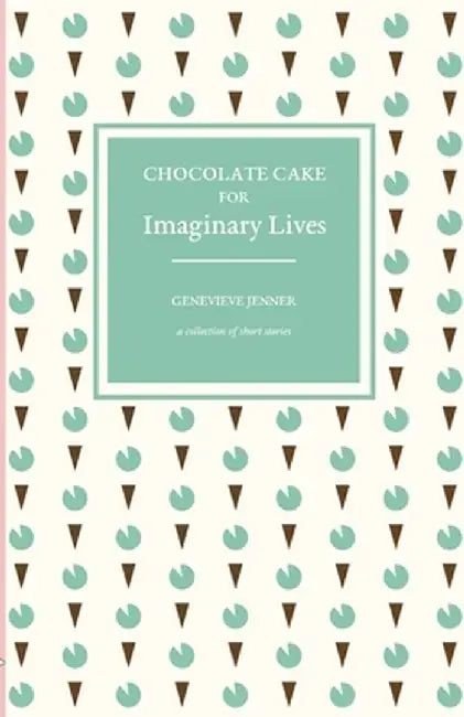 Chocolate Cake for Imaginary Lives: a collection of short stories by Genevieve Jenner