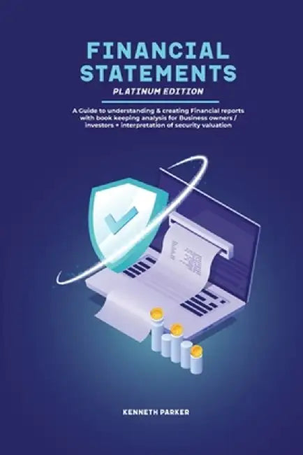 Financial Statements Platinum Edition - A Guide to understanding & creating Financial reports with book keeping analysis for Business owners / investo by Keneth Parkerr