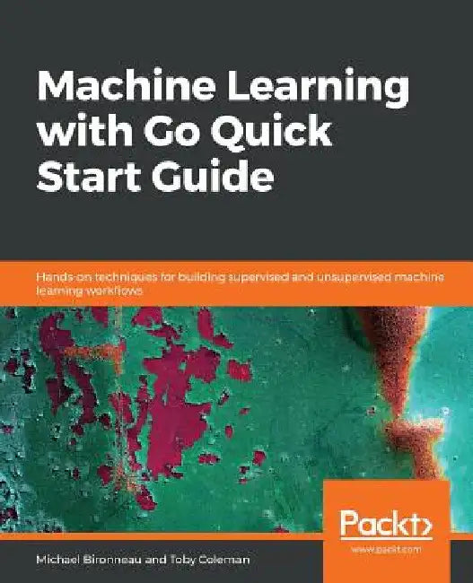 Machine Learning with Go Quick Start Guide by Michael Bironneau