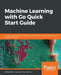 Machine Learning with Go Quick Start Guide by Michael Bironneau