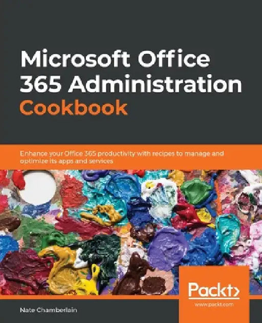 Microsoft Office 365 Administration Cookbook: Enhance your Office 365 productivity with recipes to manage and optimize its apps and services by Nate Chamberlain
