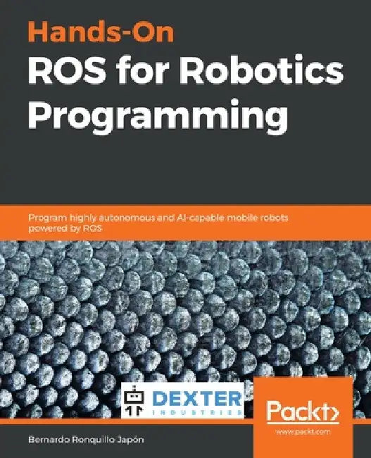 Hands-On ROS for Robotics Programming: Program highly autonomous and AI-capable mobile robots powered by ROS by Bernardo Ronquillo Japón