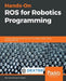 Hands-On ROS for Robotics Programming: Program highly autonomous and AI-capable mobile robots powered by ROS by Bernardo Ronquillo Japón