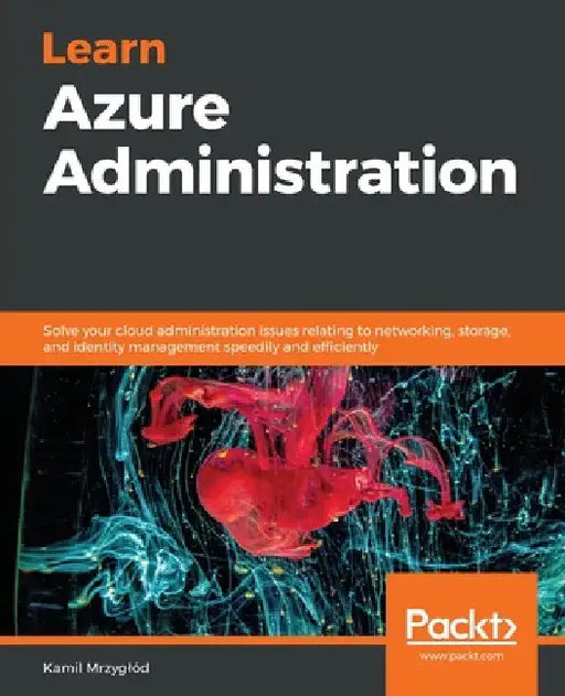 Learn Azure Administration: Solve your cloud administration issues relating to networking, storage, and identity management speedily and efficiently by Kamil Mrzyglód