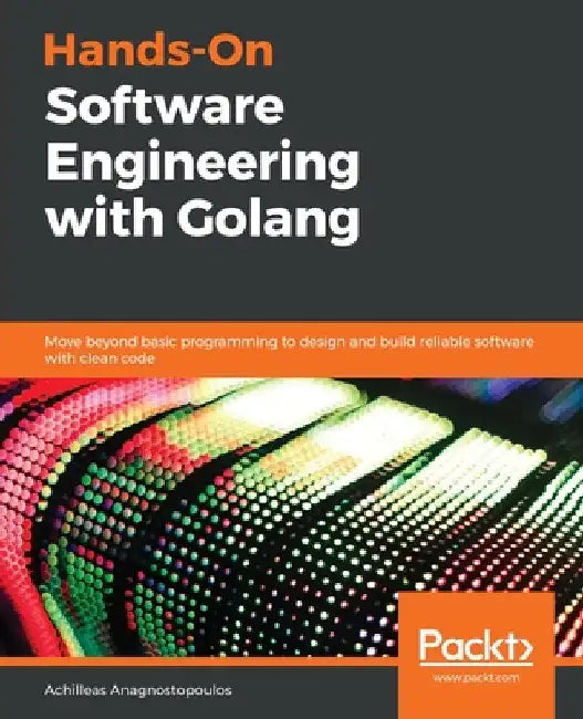 Hands-On Software Engineering with Golang by Achilleas Anagnostopoulos