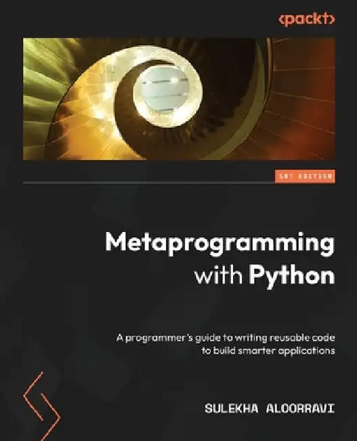 Metaprogramming with Python: A programmer's guide to writing reusable code to build smarter applications by Sulekha Aloorravi