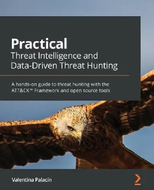 Practical Threat Intelligence and Data-Driven Threat Hunting: A hands-on guide to threat hunting with the ATT&CK(TM) Framework and open source tools by Valentina Costa-Gazcón