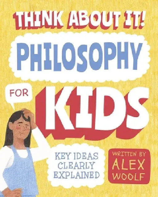 Think about It! Philosophy for Kids: Key Ideas Clearly Explained by Alex Woolf