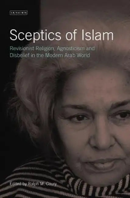 Sceptics of Islam: Revisionist Religion, Agnosticism and Disbelief in the Modern Arab World by Ralph M. Coury