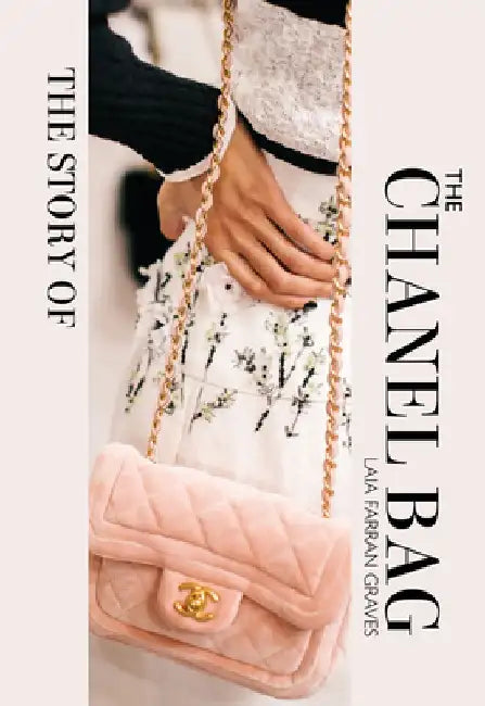 The Story of the Chanel Bag: Timeless. Elegant. Iconic. by Laia Farran Graves