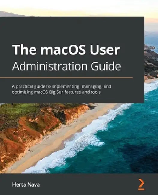 The macOS User Administration Guide: A practical guide to implementing, managing, and optimizing macOS Big Sur features and tools by Herta Nava