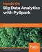 Hands-On Big Data Analytics with PySpark: Analyze large datasets and discover techniques for testing, immunizing, and parallelizing Spark jobs by Bartlomiej Potaczek