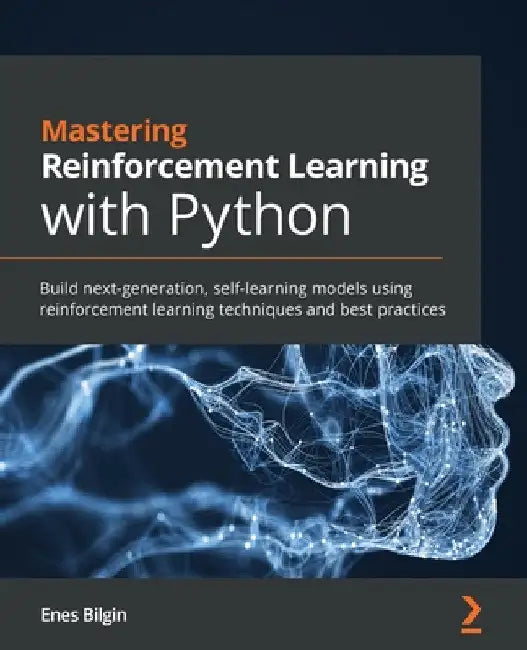 Mastering Reinforcement Learning with Python: Build next-generation, self-learning models using reinforcement learning techniques and best practices by Enes Bilgin