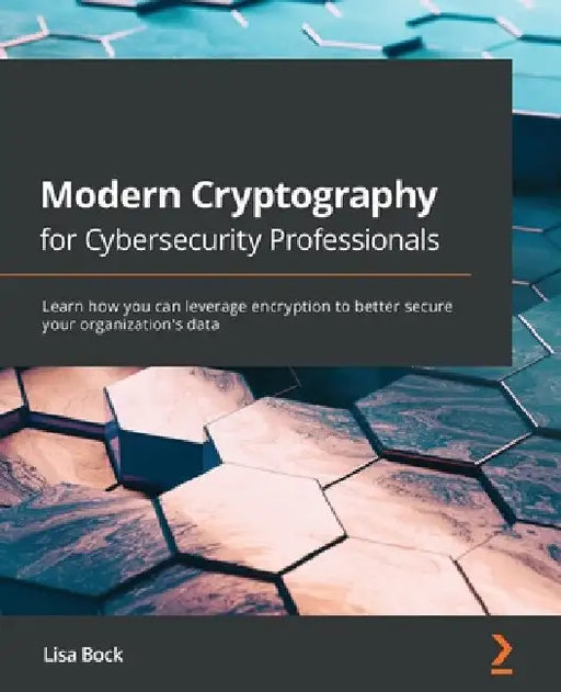 Modern Cryptography for Cybersecurity Professionals: Learn how you can leverage encryption to better secure your organization's data by Lisa Bock