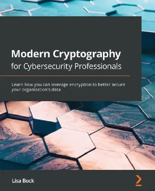 Modern Cryptography for Cybersecurity Professionals: Learn how you can leverage encryption to better secure your organization's data by Lisa Bock