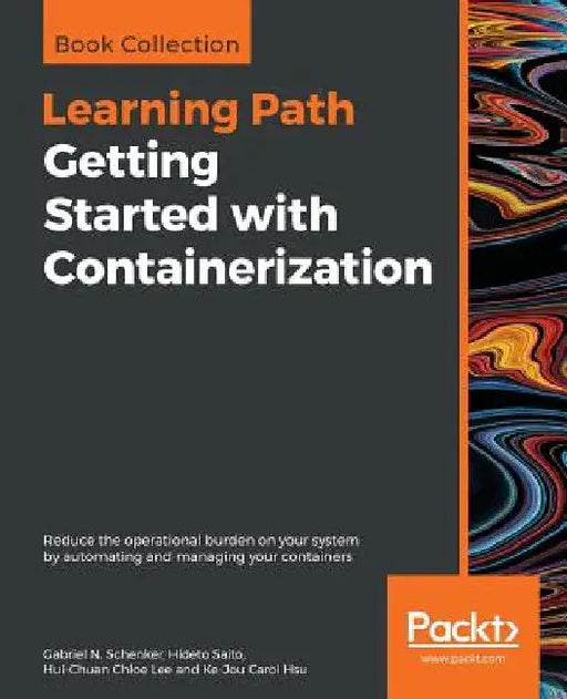 Getting Started with Containerization: Reduce the operational burden on your system by automating and managing your containers by Gabriel N. N. Schenker