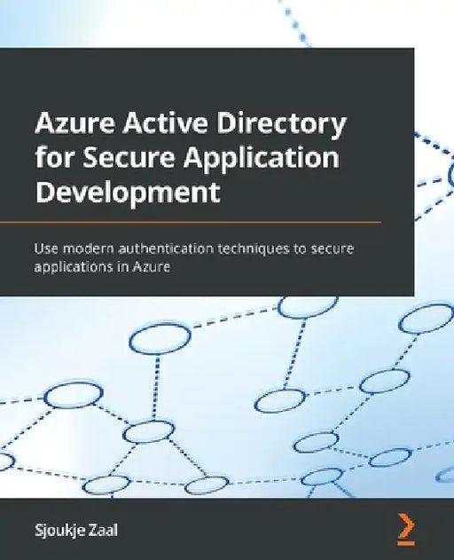 Azure Active Directory for Secure Application Development: Use modern authentication techniques to secure applications in Azure by Sjoukje Zaal
