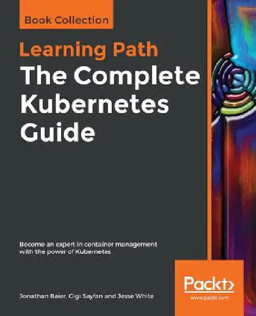 The Complete Kubernetes Guide: Become an expert in container management with the power of Kubernetes by Jonathan Baier