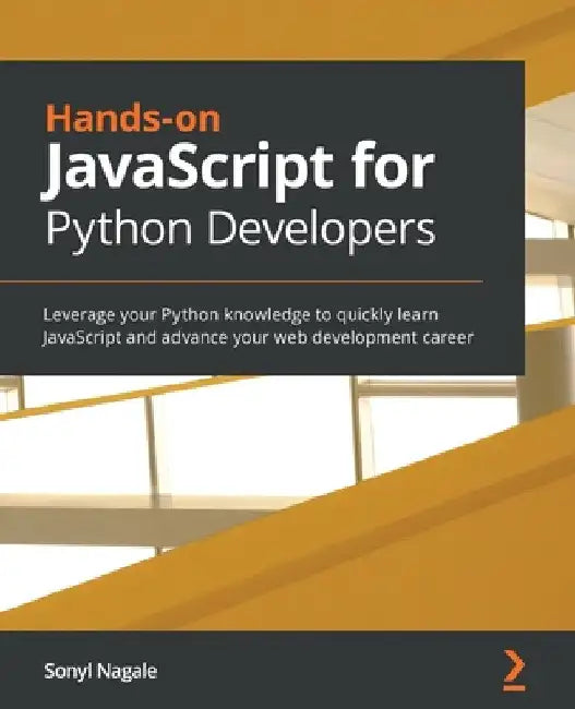 Hands-on JavaScript for Python Developers: Leverage your Python knowledge to quickly learn JavaScript and advance your web development career by Sonyl Nagale