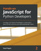 Hands-on JavaScript for Python Developers: Leverage your Python knowledge to quickly learn JavaScript and advance your web development career by Sonyl Nagale