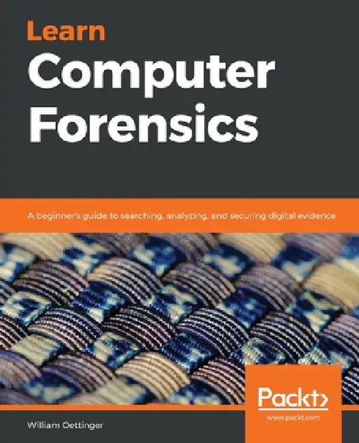 Learn Computer Forensics: A beginner's guide to searching, analyzing, and securing digital evidence by William Oettinger