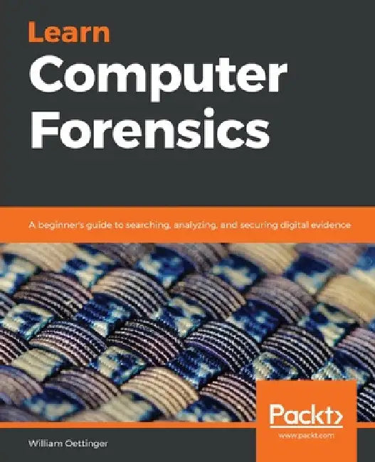 Learn Computer Forensics: A beginner's guide to searching, analyzing, and securing digital evidence by William Oettinger