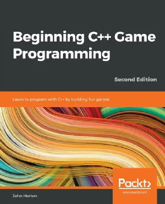 Beginning C++ Game Programming - Second Edition: Learn to program with C++ by building fun games by John Horton