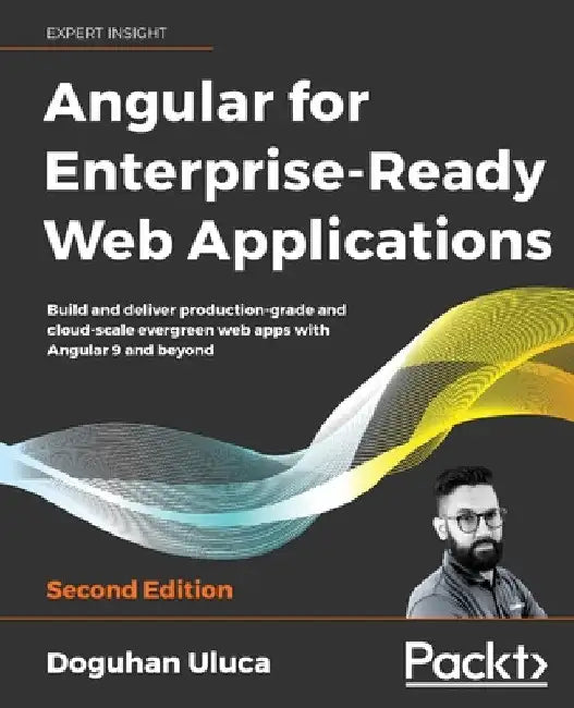 Angular for Enterprise-Ready Web Applications - Second Edition: Build and deliver production-grade and cloud-scale evergreen web apps with Angular 9 a by Doguhan Uluca