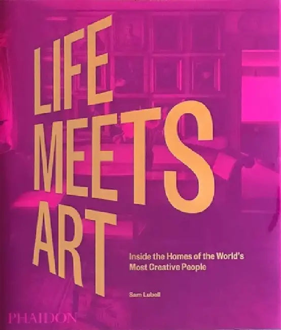 Life Meets Art: Inside the Homes of the World's Most Creative People by Sam Lubell