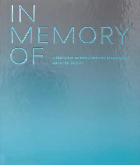 In Memory Of: Designing Contemporary Memorials by Spencer Bailey