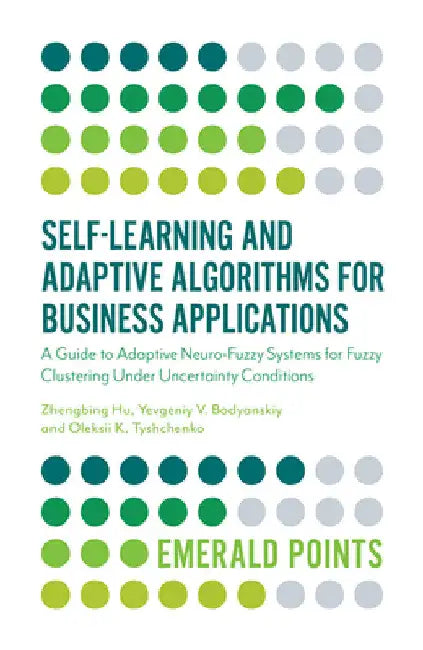 Self-Learning and Adaptive Algorithms for Business Applications: A Guide to Adaptive Neuro-Fuzzy Systems for Fuzzy Clustering Under Uncertainty Condit by Zhengbing Hu