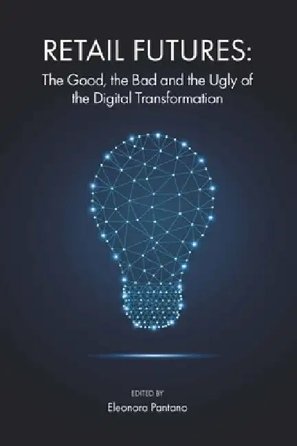 Retail Futures: The Good, the Bad and the Ugly of the Digital Transformation by Eleonora Pantano
