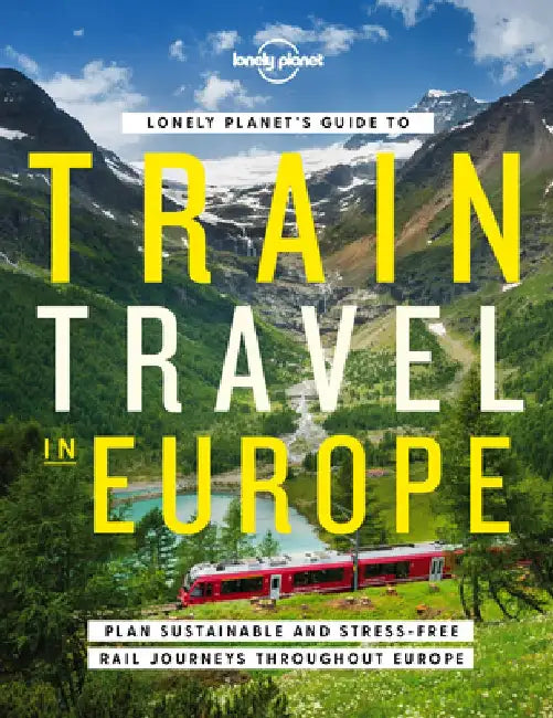Lonely Planet's Guide to Train Travel in Europe by Lonely Planet
