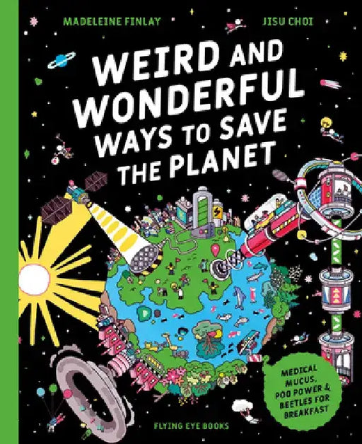 Weird and Wonderful Ways to Save the Planet (Library Edition): Medical Mucus, Poo Power and Beetles for Breakfast by Madeleine Finlay