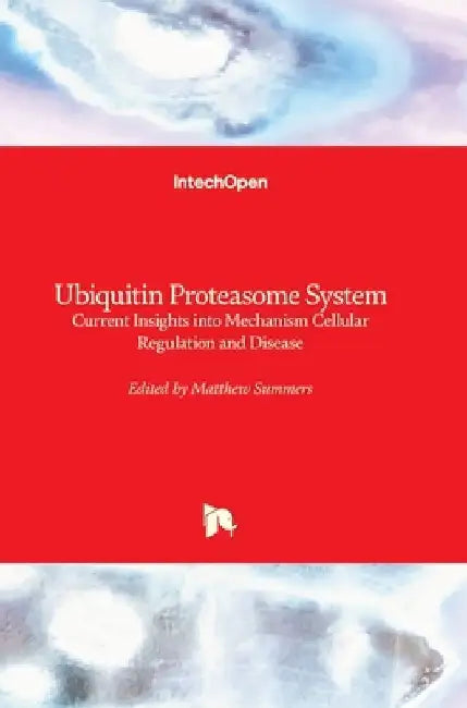 Ubiquitin Proteasome System: Current Insights into Mechanism Cellular Regulation and Disease by Matthew Summers