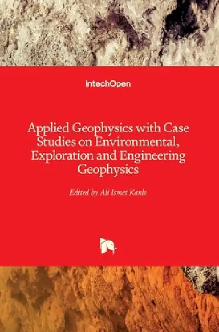 Applied Geophysics with Case Studies on Environmental, Exploration and Engineering Geophysics by Ali Ismet Kanlı
