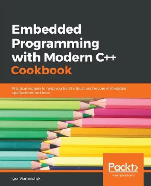 Embedded Programming with C++ Cookbook: Practical recipes to help you build robust and secure embedded applications on Linux by Igor Viarheichyk