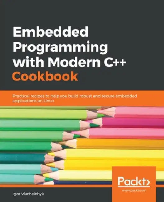 Embedded Programming with C++ Cookbook: Practical recipes to help you build robust and secure embedded applications on Linux by Igor Viarheichyk