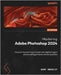 Mastering Adobe Photoshop 2024: Discover the smart way to polish your digital imagery skills by editing professional looking photos by Bradley, Gary