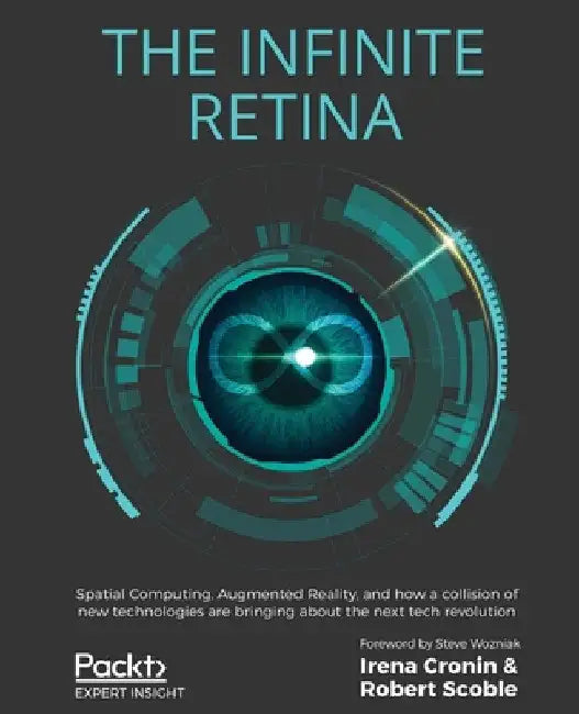 The Infinite Retina: Spatial Computing, Augmented Reality, and how a collision of new technologies are bringing about the next tech revolution by Irena Cronin