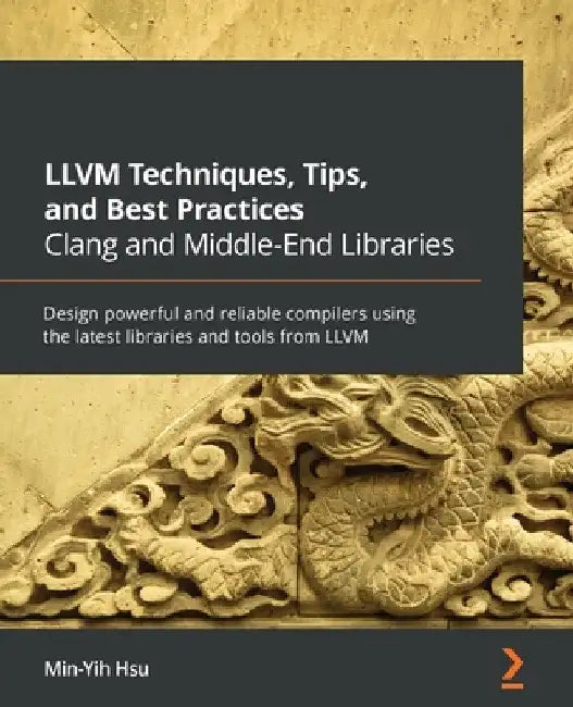 LLVM Techniques, Tips, and Best Practices Clang and Middle-End Libraries: Design powerful and reliable compilers using the latest libraries and tools by Min-Yih Hsu
