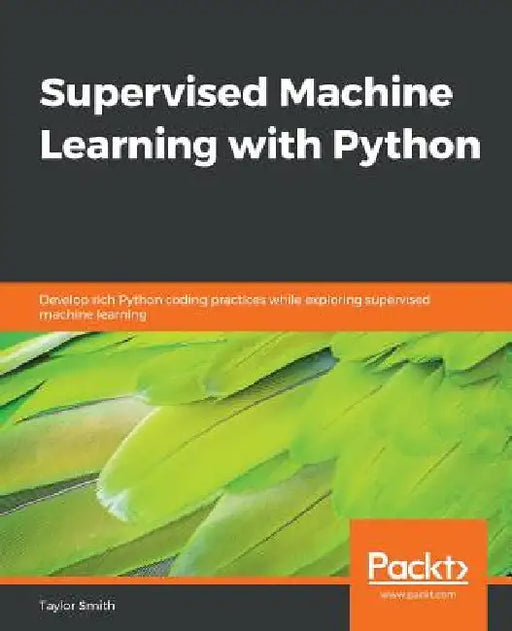 Supervised Machine Learning with Python: Develop rich Python coding practices while exploring supervised machine learning by Taylor Smith